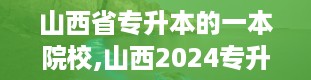 山西省专升本的一本院校,山西2024专升本院校及专业一览表