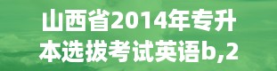 山西省2014年专升本选拔考试英语b,2014年专升本