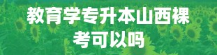 教育学专升本山西裸考可以吗