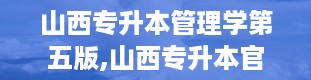 山西专升本管理学第五版,山西专升本官网入口