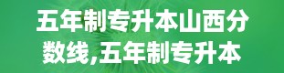 五年制专升本山西分数线,五年制专升本山西分数线概览