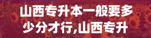 山西专升本一般要多少分才行,山西专升本分数线2024