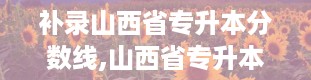 补录山西省专升本分数线,山西省专升本分数线