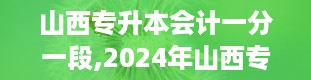 山西专升本会计一分一段,2024年山西专升本一分一段表