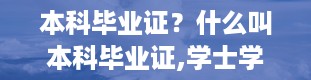 本科毕业证？什么叫本科毕业证,学士学位证