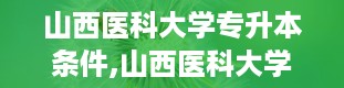 山西医科大学专升本条件,山西医科大学专升本，你准备好了吗？