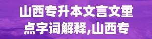 山西专升本文言文重点字词解释,山西专升本官网入口