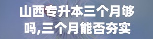 山西专升本三个月够吗,三个月能否夯实基础？