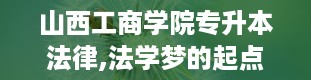 山西工商学院专升本法律,法学梦的起点