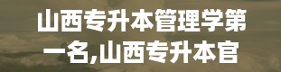 山西专升本管理学第一名,山西专升本官网入口