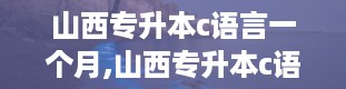 山西专升本c语言一个月,山西专升本c语言历年真题