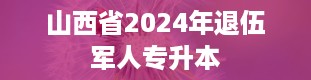 山西省2024年退伍军人专升本