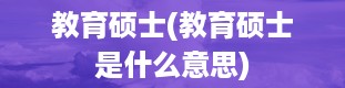 教育硕士(教育硕士是什么意思)