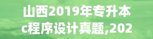 山西2019年专升本c程序设计真题,2023年山西专升本试卷真题及答案