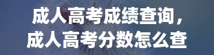 成人高考成绩查询，成人高考分数怎么查