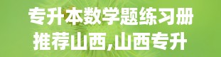 专升本数学题练习册推荐山西,山西专升本历年真题及答案