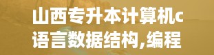 山西专升本计算机c语言数据结构,编程世界的基石