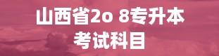 山西省2o 8专升本考试科目