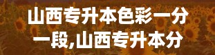 山西专升本色彩一分一段,山西专升本分数线2024