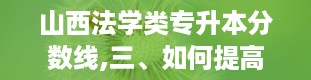 山西法学类专升本分数线,三、如何提高法学类专升本录取率？