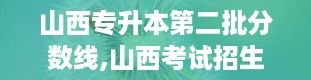 山西专升本第二批分数线,山西考试招生网官网登录入口