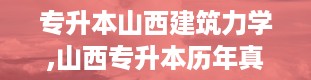 专升本山西建筑力学,山西专升本历年真题及答案