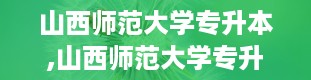 山西师范大学专升本,山西师范大学专升本，你的梦想起航地