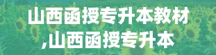 山西函授专升本教材,山西函授专升本