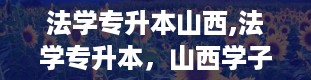 法学专升本山西,法学专升本，山西学子的新起点