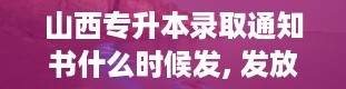 山西专升本录取通知书什么时候发, 发放时间揭秘