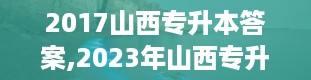 2017山西专升本答案,2023年山西专升本试卷真题及答案