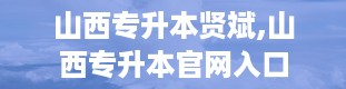 山西专升本贤斌,山西专升本官网入口