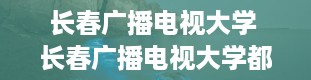 长春广播电视大学 长春广播电视大学都有什么专业