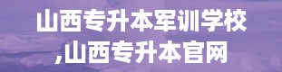 山西专升本军训学校,山西专升本官网