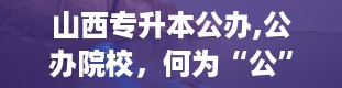 山西专升本公办,公办院校，何为“公”？