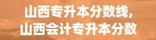 山西专升本分数线,山西会计专升本分数线2024最新公布