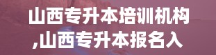 山西专升本培训机构,山西专升本报名入口官网