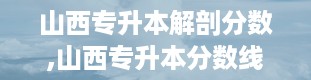 山西专升本解剖分数,山西专升本分数线2024