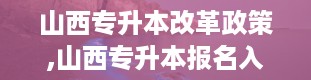 山西专升本改革政策,山西专升本报名入口官网