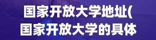 国家开放大学地址(国家开放大学的具体地址在哪里)