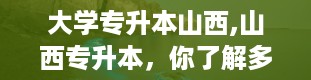 大学专升本山西,山西专升本，你了解多少？