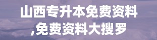 山西专升本免费资料,免费资料大搜罗