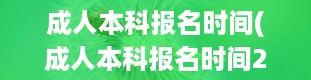 成人本科报名时间(成人本科报名时间2024年官网)