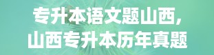 专升本语文题山西,山西专升本历年真题及答案