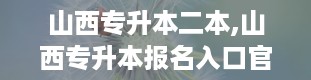 山西专升本二本,山西专升本报名入口官网