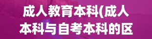 成人教育本科(成人本科与自考本科的区别在那里)