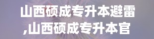 山西硕成专升本避雷,山西硕成专升本官网登录网页版