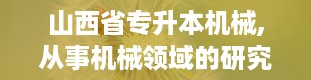 山西省专升本机械,从事机械领域的研究与开发。