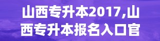 山西专升本2017,山西专升本报名入口官网