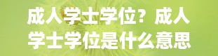 成人学士学位？成人学士学位是什么意思